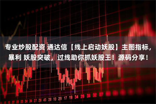 专业炒股配资 通达信【线上启动妖股】主图指标，暴利 妖股突破，过线助你抓妖股王！源码分享！