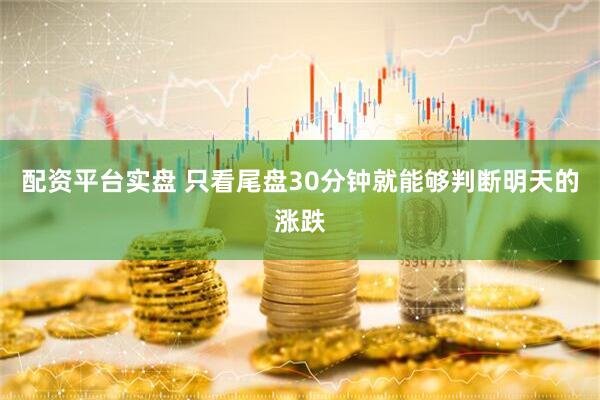 配资平台实盘 只看尾盘30分钟就能够判断明天的涨跌