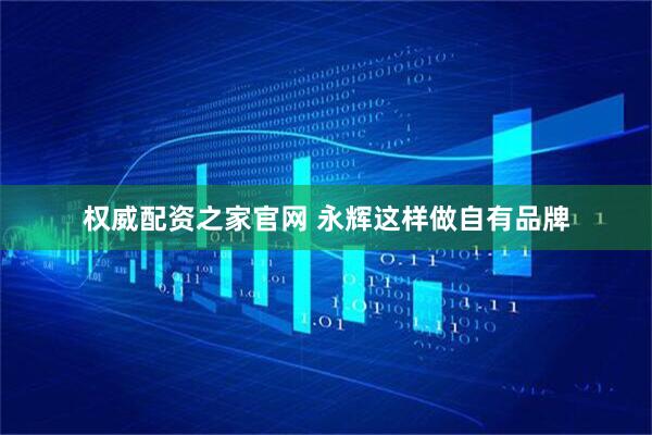 权威配资之家官网 永辉这样做自有品牌