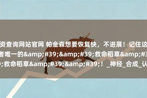 配资查询网站官网 帕金森想要恢复快，不进展！记住这三种维生素，是患者唯一的&#39;&#39;救命稻草&#39;&#39;！_神经_合成_认知