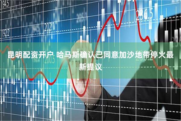 昆明配资开户 哈马斯确认已同意加沙地带停火最新提议