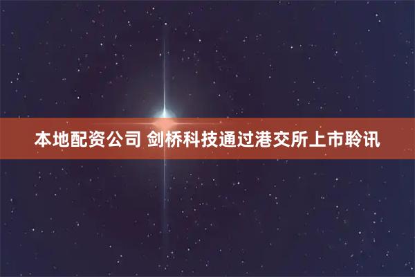 本地配资公司 剑桥科技通过港交所上市聆讯