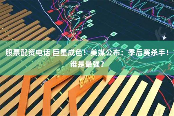 股票配资电话 巨星成色！美媒公布：季后赛杀手！谁是最强？