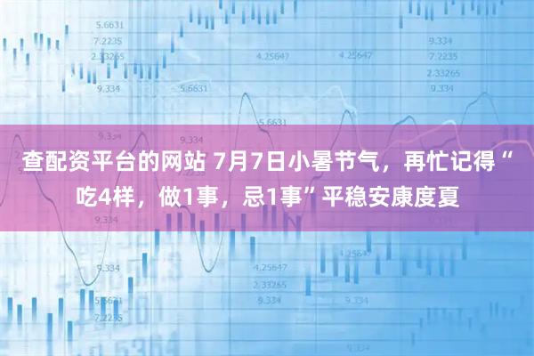 查配资平台的网站 7月7日小暑节气，再忙记得“吃4样，做1事，忌1事”平稳安康度夏