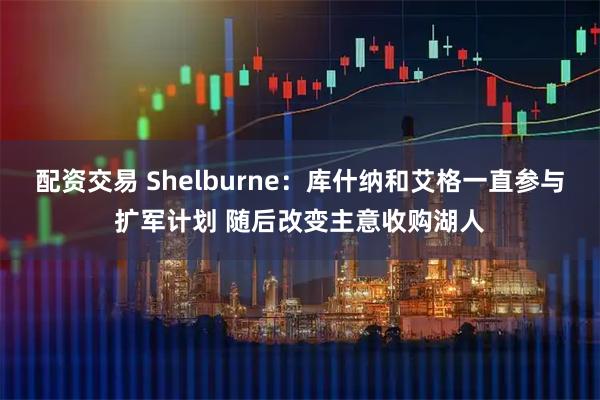 配资交易 Shelburne：库什纳和艾格一直参与扩军计划 随后改变主意收购湖人